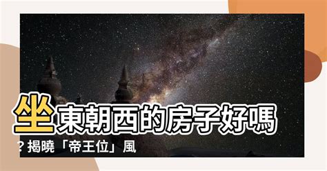 房子坐東朝西|【坐東朝西】坐東朝西大解析：風水好嗎？帝王位才是關鍵！